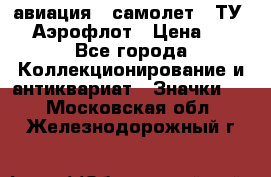 1.2) авиация : самолет - ТУ 144 Аэрофлот › Цена ­ 49 - Все города Коллекционирование и антиквариат » Значки   . Московская обл.,Железнодорожный г.